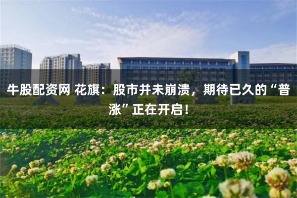 牛股配资网 花旗:股市并未崩溃,期待已久的“普涨”正在开启!