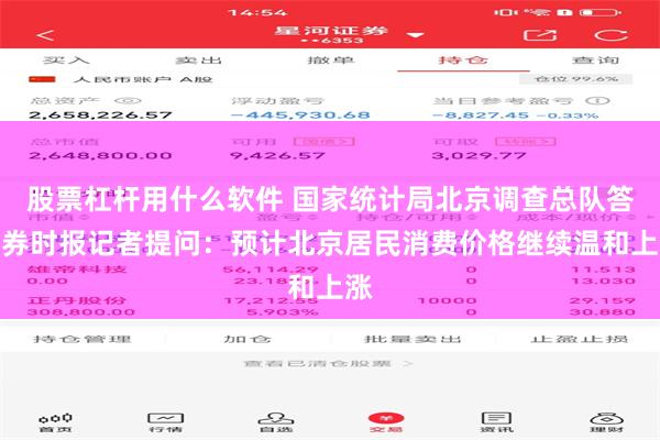 股票杠杆用什么软件 国家统计局北京调查总队答证券时报记者提问:预计北京居民消费价格继续温和上涨