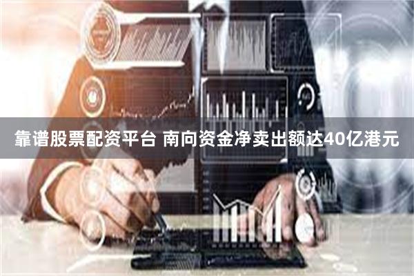 靠谱股票配资平台 南向资金净卖出额达40亿港元
