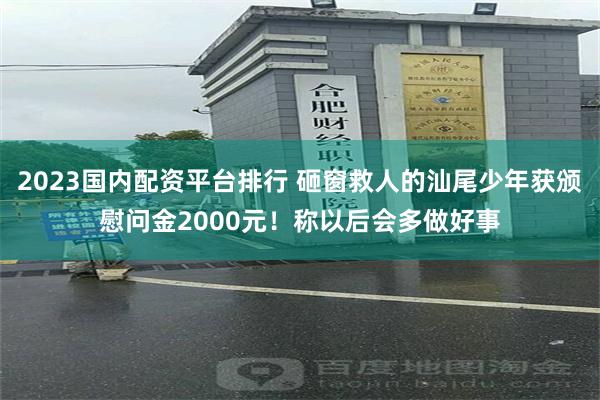 2023国内配资平台排行 砸窗救人的汕尾少年获颁慰问金2000元!称以后会多做好事