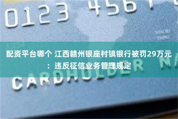 配资平台哪个 江西赣州银座村镇银行被罚29万元：违反征信业务管理规定