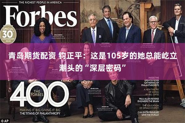 青岛期货配资 钧正平：这是105岁的她总能屹立潮头的“深层密码”
