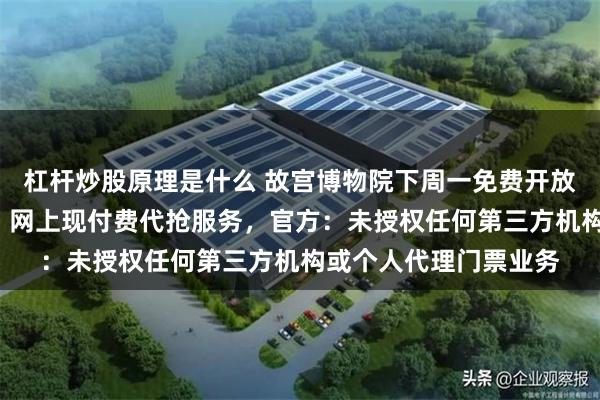 杠杆炒股原理是什么 故宫博物院下周一免费开放，今晚8点开始预约，网上现付费代抢服务，官方：未授权任何第三方机构或个人代理门票业务