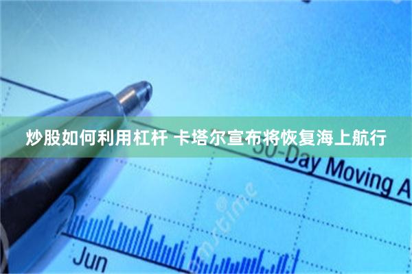 炒股如何利用杠杆 卡塔尔宣布将恢复海上航行