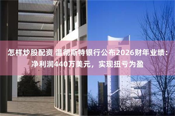 怎样炒股配资 温彻斯特银行公布2026财年业绩：净利润440万美元，实现扭亏为盈