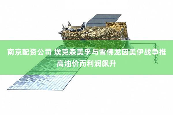 南京配资公司 埃克森美孚与雪佛龙因美伊战争推高油价而利润飙升