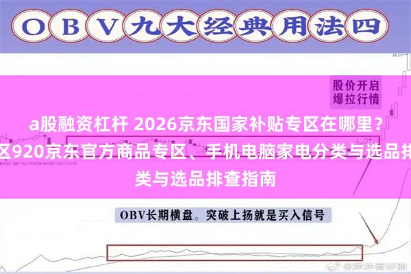 a股融资杠杆 2026京东国家补贴专区在哪里？国补专区920京东官方商品专区、手机电脑家电分类与选品排查指南