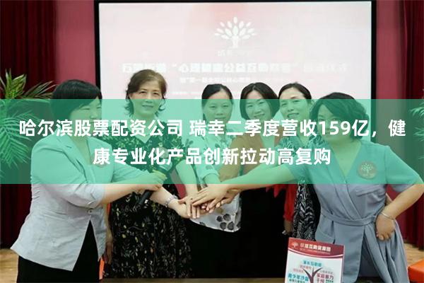 哈尔滨股票配资公司 瑞幸二季度营收159亿,健康专业化产品创新拉动高复购