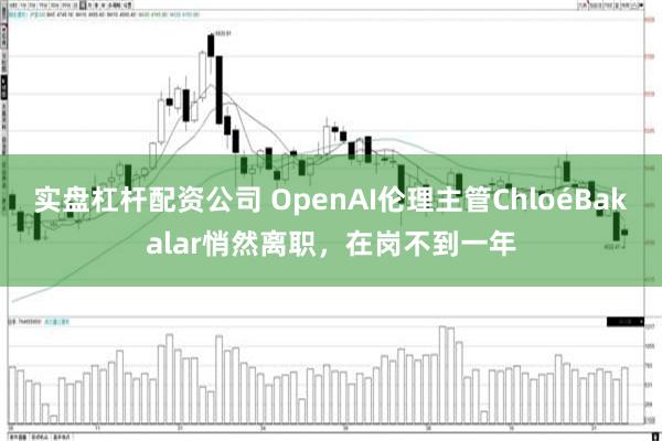 实盘杠杆配资公司 OpenAI伦理主管ChloéBakalar悄然离职，在岗不到一年