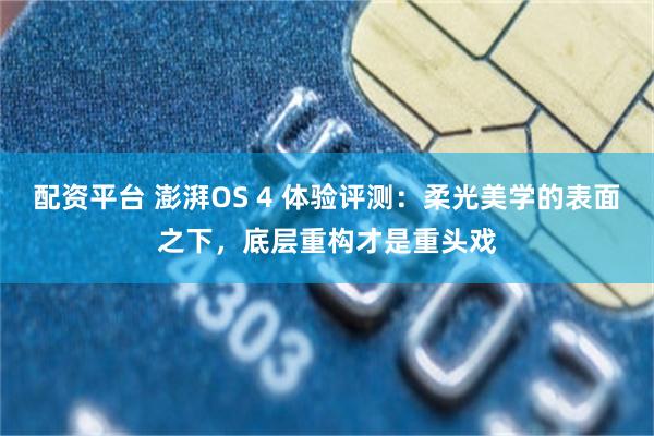 配资平台 澎湃OS 4 体验评测:柔光美学的表面之下,底层重构才是重头戏