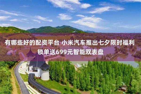 有哪些好的配资平台 小米汽车推出七夕限时福利 锁单送699元智能双表盘