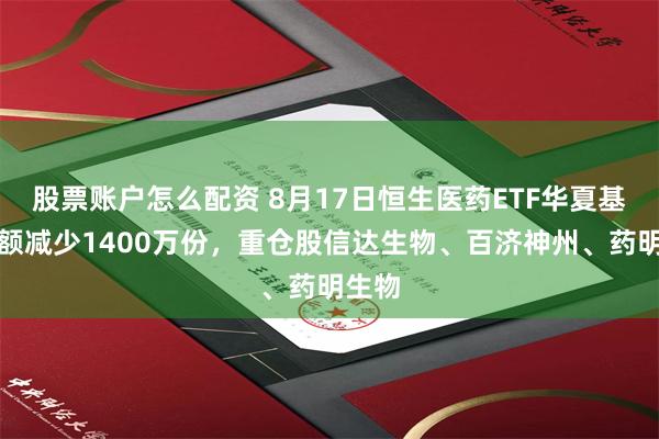 股票账户怎么配资 8月17日恒生医药ETF华夏基金份额减少1400万份,重仓股信达生物、百济神州、药明生物