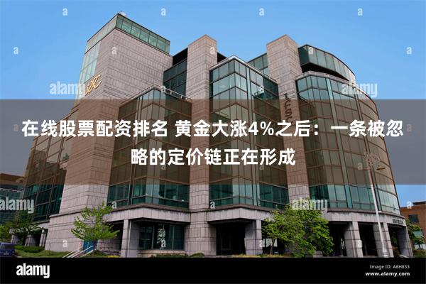 在线股票配资排名 黄金大涨4%之后：一条被忽略的定价链正在形成