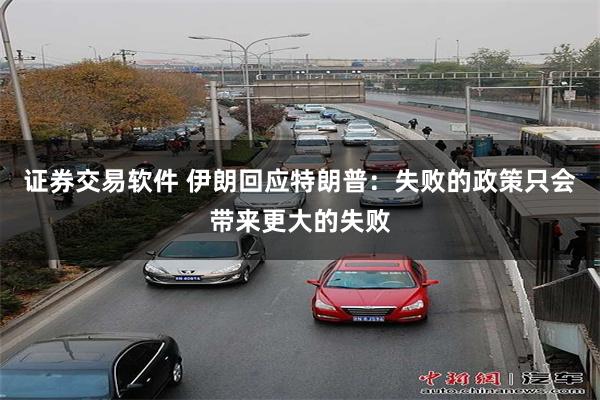 证券交易软件 伊朗回应特朗普：失败的政策只会带来更大的失败