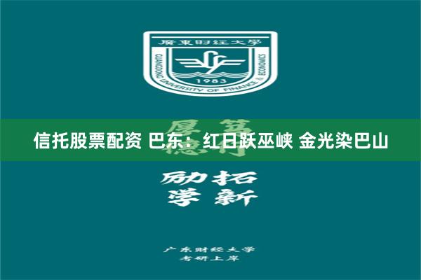 信托股票配资 巴东：红日跃巫峡 金光染巴山
