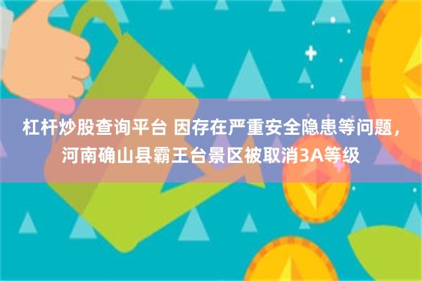 杠杆炒股查询平台 因存在严重安全隐患等问题，河南确山县霸王台景区被取消3A等级