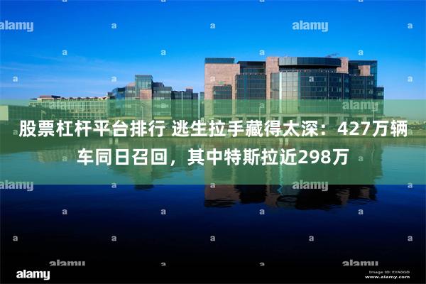 股票杠杆平台排行 逃生拉手藏得太深：427万辆车同日召回，其中特斯拉近298万