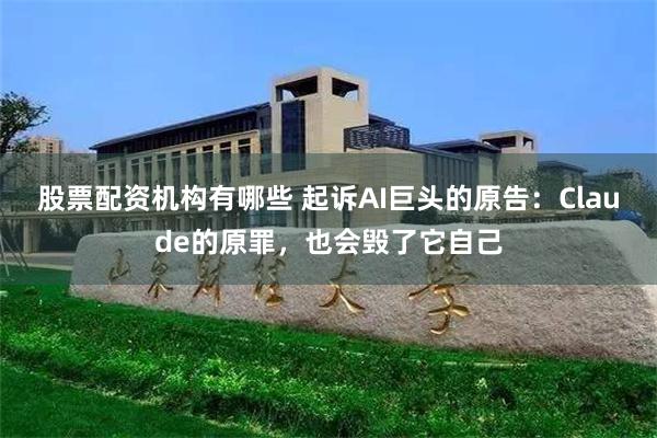 股票配资机构有哪些 起诉AI巨头的原告：Claude的原罪，也会毁了它自己