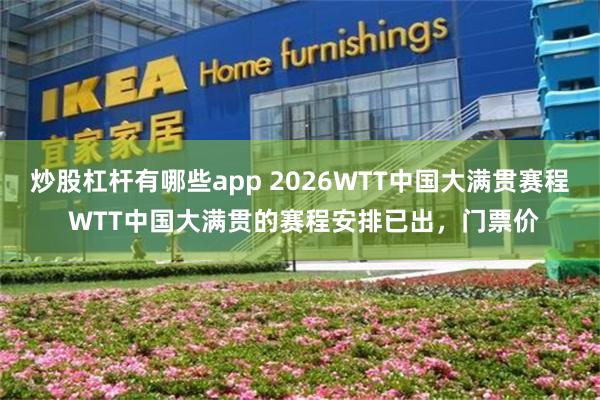 炒股杠杆有哪些app 2026WTT中国大满贯赛程 WTT中国大满贯的赛程安排已出，门票价