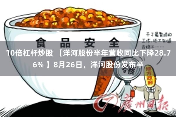 10倍杠杆炒股 【洋河股份半年营收同比下降28.76% 】8月26日，洋河股份发布半