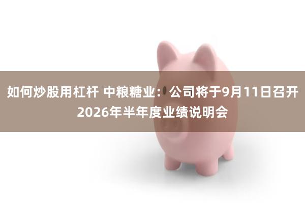 如何炒股用杠杆 中粮糖业：公司将于9月11日召开2026年半年度业绩说明会
