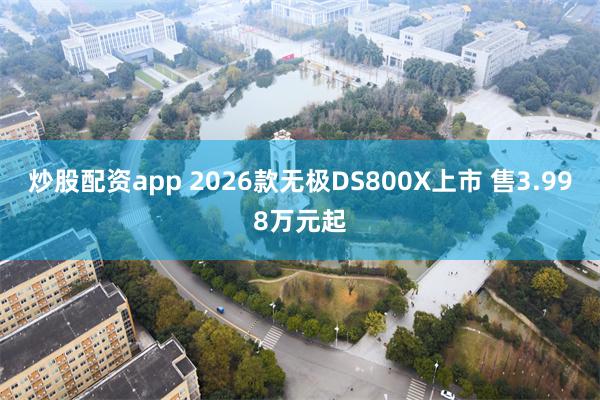 炒股配资app 2026款无极DS800X上市 售3.998万元起