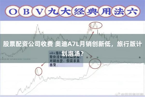 股票配资公司收费 奥迪A7L月销创新低，旅行版计划泡汤？