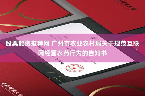 股票配资推荐网 广州市农业农村局关于规范互联网经营农药行为的告知书