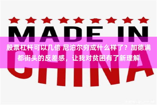 股票杠杆可以几倍 尼泊尔穷成什么样了？加德满都街头的反差感，让我对贫困有了新理解