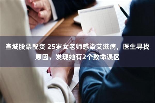 宣城股票配资 25岁女老师感染艾滋病，医生寻找原因，发现她有2个致命误区