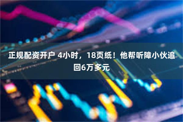 正规配资开户 4小时,18页纸!他帮听障小伙追回6万多元