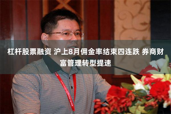 杠杆股票融资 沪上8月佣金率结束四连跌 券商财富管理转型提速