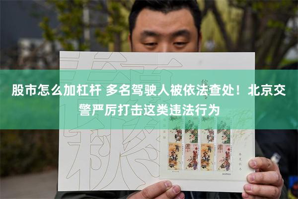 股市怎么加杠杆 多名驾驶人被依法查处！北京交警严厉打击这类违法行为