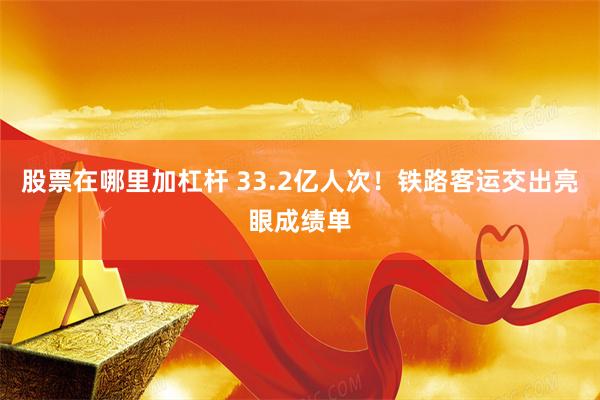 股票在哪里加杠杆 33.2亿人次！铁路客运交出亮眼成绩单