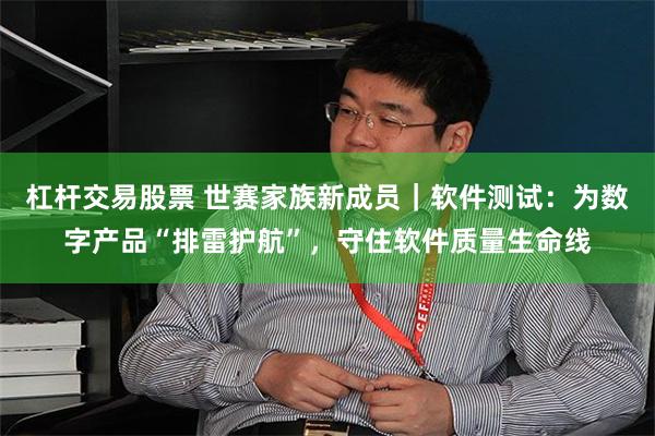 杠杆交易股票 世赛家族新成员|软件测试:为数字产品“排雷护航”,守住软件质量生命线