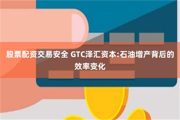 股票配资交易安全 GTC泽汇资本:石油增产背后的效率变化