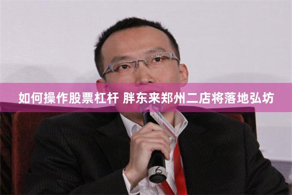 如何操作股票杠杆 胖东来郑州二店将落地弘坊