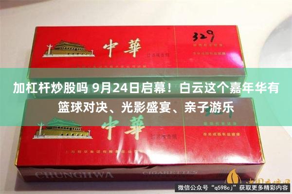 加杠杆炒股吗 9月24日启幕!白云这个嘉年华有篮球对决、光影盛宴、亲子游乐