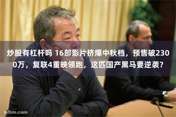 炒股有杠杆吗 16部影片挤爆中秋档，预售破2300万，复联4重映领跑，这匹国产黑马要逆袭？