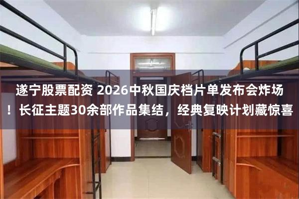 遂宁股票配资 2026中秋国庆档片单发布会炸场！长征主题30余部作品集结，经典复映计划藏惊喜