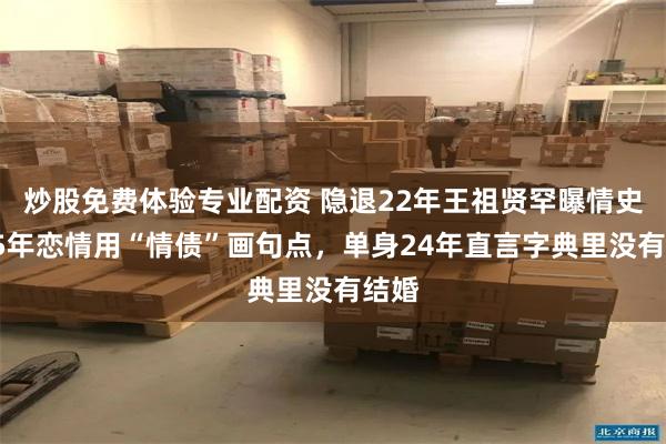 炒股免费体验专业配资 隐退22年王祖贤罕曝情史，15年恋情用“情债”画句点，单身24年直言字典里没有结婚