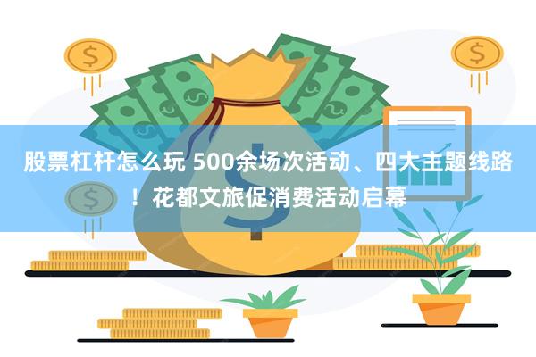 股票杠杆怎么玩 500余场次活动、四大主题线路！花都文旅促消费活动启幕