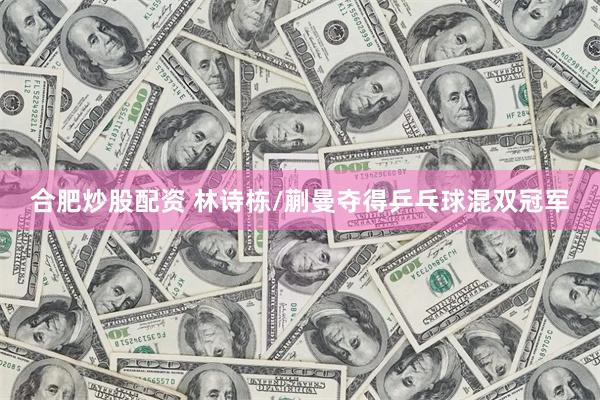 合肥炒股配资 林诗栋/蒯曼夺得乒乓球混双冠军