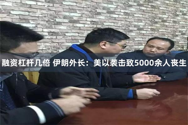 融资杠杆几倍 伊朗外长：美以袭击致5000余人丧生