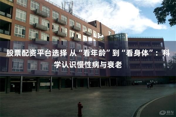 股票配资平台选择 从“看年龄”到“看身体”：科学认识慢性病与衰老