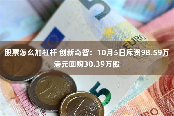 股票怎么加杠杆 创新奇智：10月5日斥资98.59万港元回购30.39万股