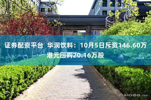 证券配资平台  华润饮料：10月5日斥资146.60万港元回购20.16万股