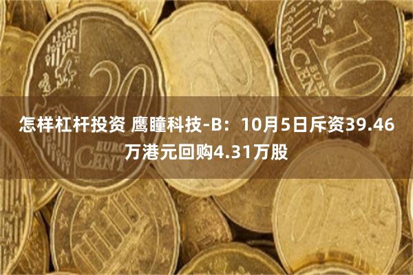 怎样杠杆投资 鹰瞳科技-B：10月5日斥资39.46万港元回购4.31万股