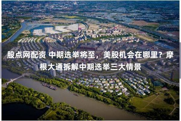 股点网配资 中期选举将至，美股机会在哪里？摩根大通拆解中期选举三大情景