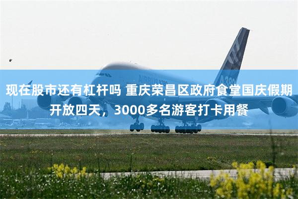 现在股市还有杠杆吗 重庆荣昌区政府食堂国庆假期开放四天，3000多名游客打卡用餐